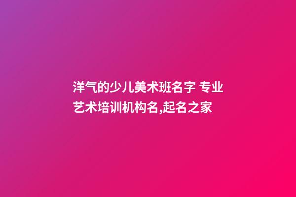 洋气的少儿美术班名字 专业艺术培训机构名,起名之家-第1张-店铺起名-玄机派